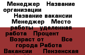Менеджер › Название организации ­ NL International › Название вакансии ­ Менеджер › Место работы ­ удаленная работа › Процент ­ 980 › Возраст от ­ 18 - Все города Работа » Вакансии   . Пензенская обл.,Мокшанский р-н